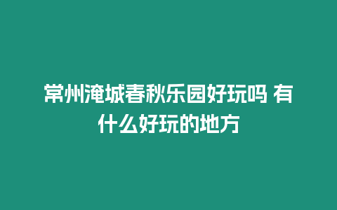 常州淹城春秋樂園好玩嗎 有什么好玩的地方