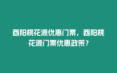 酉陽桃花源優惠門票，酉陽桃花源門票優惠政策？