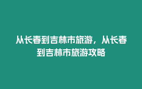 從長春到吉林市旅游，從長春到吉林市旅游攻略