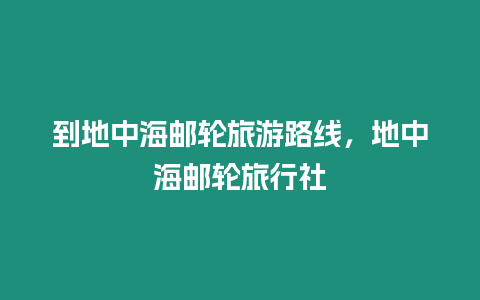 到地中海郵輪旅游路線(xiàn)，地中海郵輪旅行社