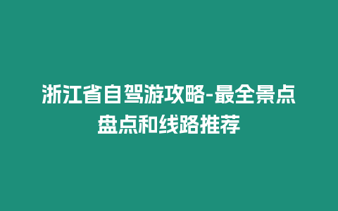 浙江省自駕游攻略-最全景點盤點和線路推薦