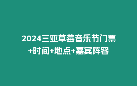 2024三亞草莓音樂節門票+時間+地點+嘉賓陣容