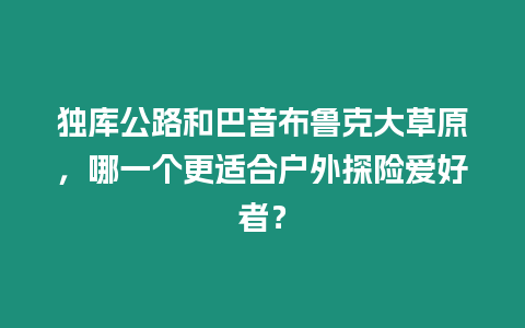 獨(dú)庫(kù)公路和巴音布魯克大草原，哪一個(gè)更適合戶外探險(xiǎn)愛好者？