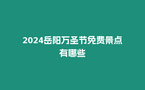 2024岳陽萬圣節免費景點有哪些