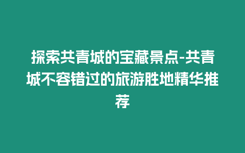 探索共青城的寶藏景點-共青城不容錯過的旅游勝地精華推薦