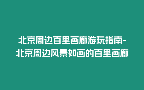 北京周邊百里畫廊游玩指南-北京周邊風景如畫的百里畫廊