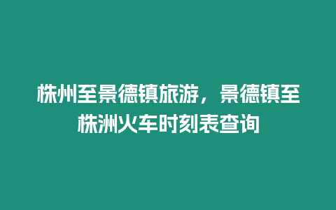 株州至景德鎮旅游，景德鎮至株洲火車時刻表查詢