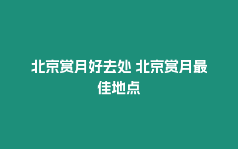 北京賞月好去處 北京賞月最佳地點