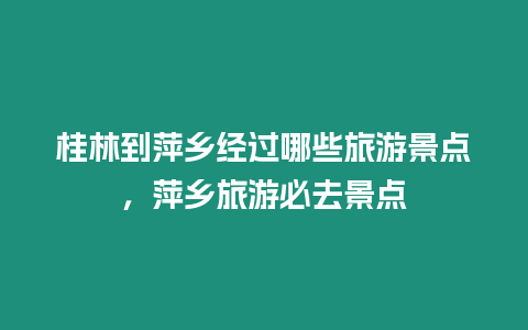 桂林到萍鄉經過哪些旅游景點，萍鄉旅游必去景點