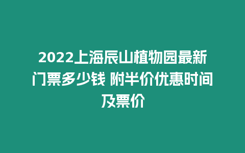 2024上海辰山植物園最新門票多少錢 附半價優惠時間及票價