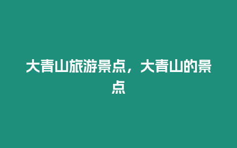 大青山旅游景點，大青山的景點