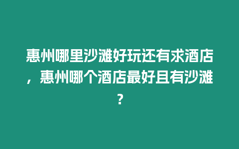 惠州哪里沙灘好玩還有求酒店，惠州哪個酒店最好且有沙灘？