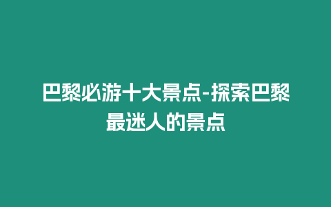 巴黎必游十大景點(diǎn)-探索巴黎最迷人的景點(diǎn)