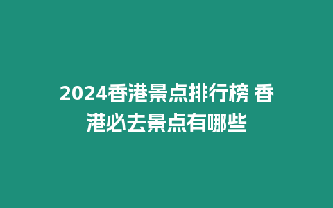 2024香港景點排行榜 香港必去景點有哪些