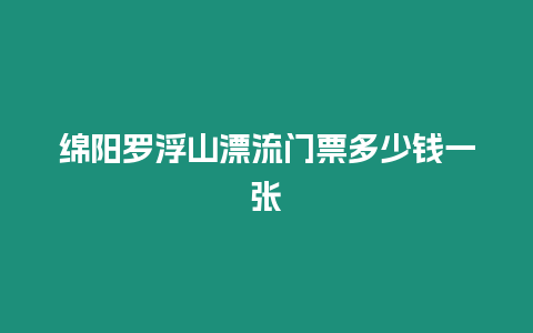 綿陽羅浮山漂流門票多少錢一張