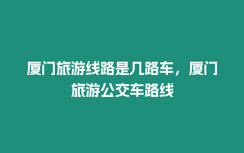 廈門旅游線路是幾路車，廈門旅游公交車路線