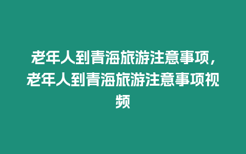 老年人到青海旅游注意事項，老年人到青海旅游注意事項視頻