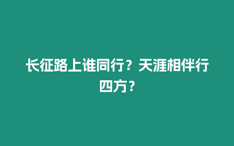 長征路上誰同行？天涯相伴行四方？