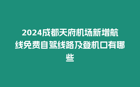 2024成都天府機場新增航線免費自駕線路及登機口有哪些