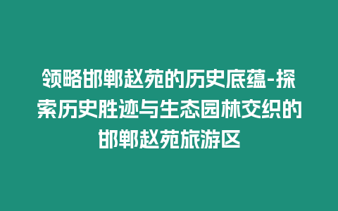 領略邯鄲趙苑的歷史底蘊-探索歷史勝跡與生態園林交織的邯鄲趙苑旅游區