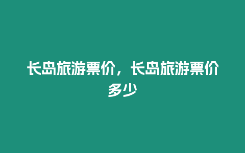 長島旅游票價(jià)，長島旅游票價(jià)多少