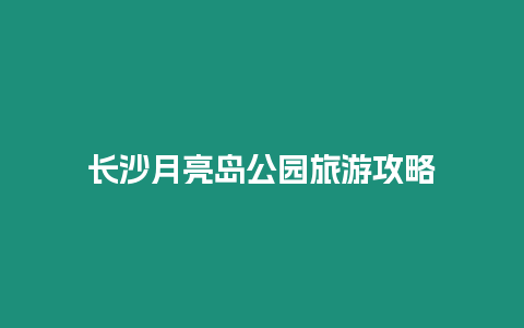 長沙月亮島公園旅游攻略