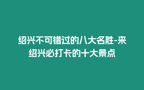 紹興不可錯過的八大名勝-來紹興必打卡的十大景點