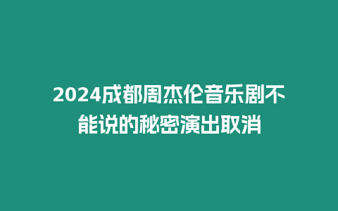 2024成都周杰倫音樂劇不能說的秘密演出取消