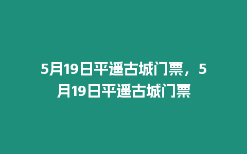 5月19日平遙古城門票，5月19日平遙古城門票