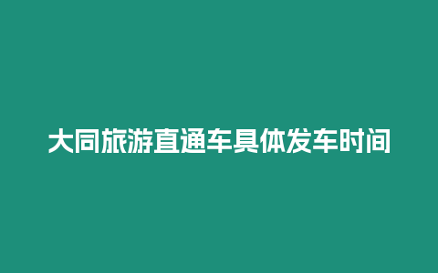 大同旅游直通車具體發(fā)車時(shí)間