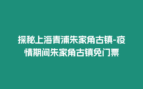 探秘上海青浦朱家角古鎮-疫情期間朱家角古鎮免門票