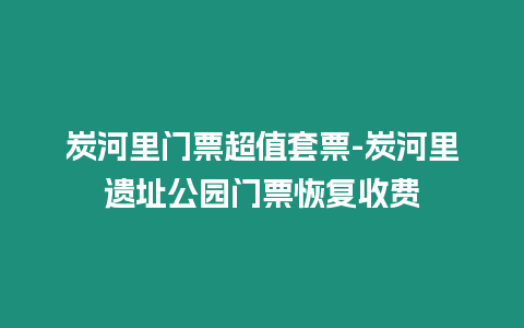 炭河里門票超值套票-炭河里遺址公園門票恢復收費