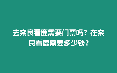 去奈良看鹿需要門票嗎？在奈良看鹿需要多少錢？