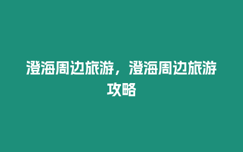 澄海周邊旅游，澄海周邊旅游攻略