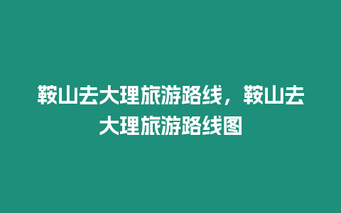 鞍山去大理旅游路線，鞍山去大理旅游路線圖