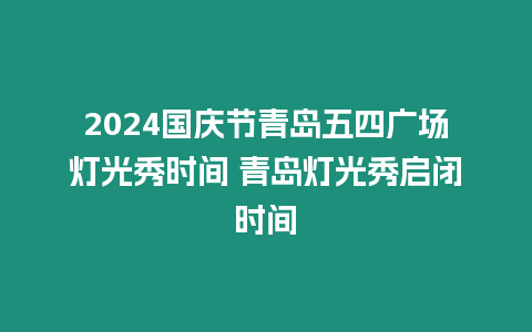 2024國慶節青島五四廣場燈光秀時間 青島燈光秀啟閉時間