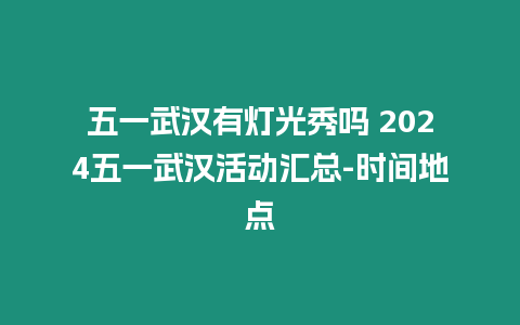 五一武漢有燈光秀嗎 2024五一武漢活動匯總-時間地點