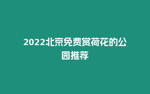 2022北京免費賞荷花的公園推薦