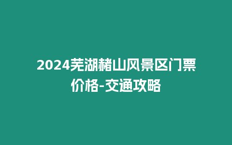 2024蕪湖赭山風景區門票價格-交通攻略