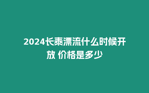 2024長泰漂流什么時候開放 價格是多少