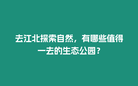 去江北探索自然，有哪些值得一去的生態(tài)公園？