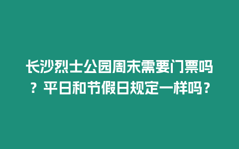 長沙烈士公園周末需要門票嗎？平日和節假日規定一樣嗎？