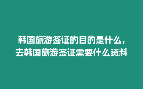 韓國旅游簽證的目的是什么，去韓國旅游簽證需要什么資料