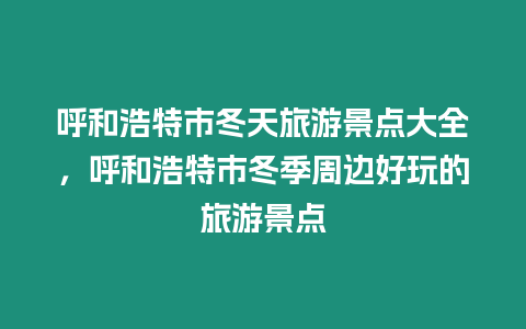 呼和浩特市冬天旅游景點大全，呼和浩特市冬季周邊好玩的旅游景點