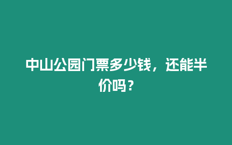 中山公園門票多少錢，還能半價嗎？