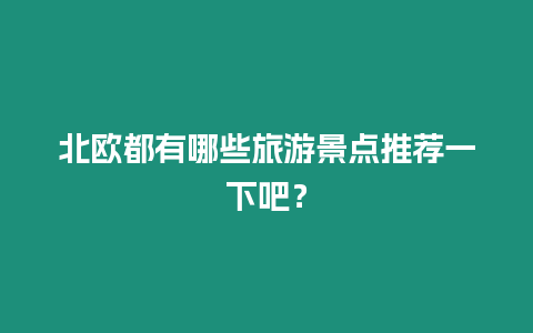 北歐都有哪些旅游景點推薦一下吧？