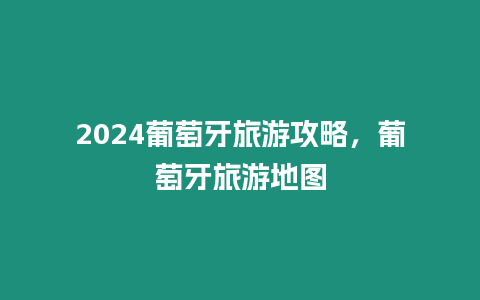 2024葡萄牙旅游攻略，葡萄牙旅游地圖