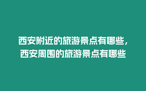 西安附近的旅游景點有哪些，西安周圍的旅游景點有哪些