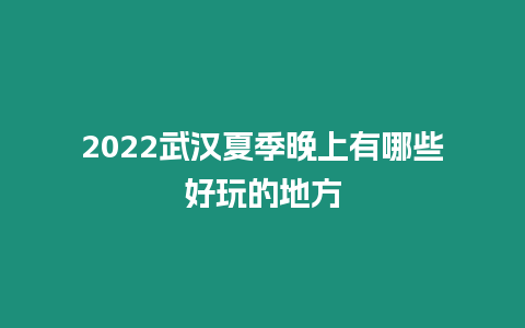 2022武漢夏季晚上有哪些好玩的地方