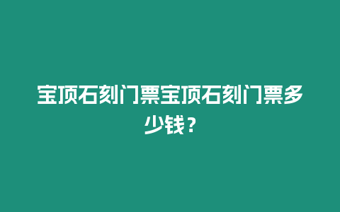 寶頂石刻門票寶頂石刻門票多少錢？